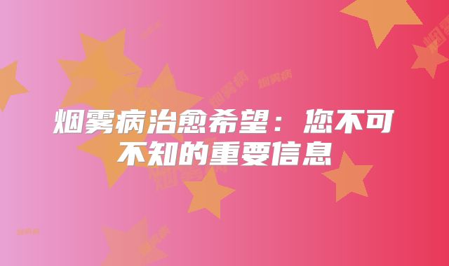 烟雾病治愈希望：您不可不知的重要信息