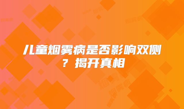 儿童烟雾病是否影响双侧？揭开真相