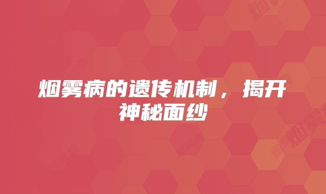烟雾病的遗传机制，揭开神秘面纱