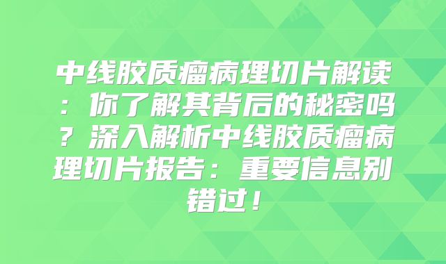中线胶质瘤病理切片解读：你了解其背后的秘密吗？深入解析中线胶质瘤病理切片报告：重要信息别错过！