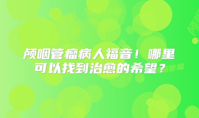 颅咽管瘤病人福音！哪里可以找到治愈的希望？