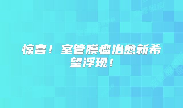惊喜！室管膜瘤治愈新希望浮现！