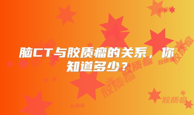 脑CT与胶质瘤的关系，你知道多少？