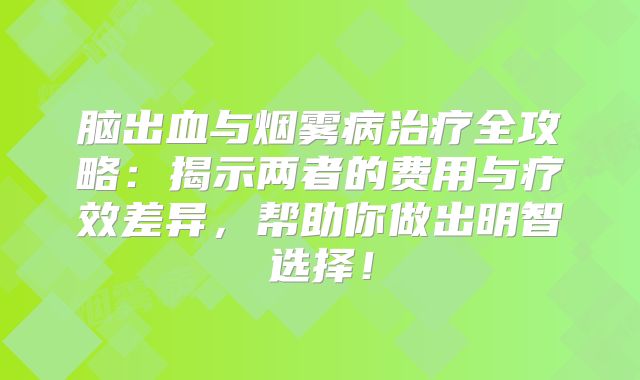 脑出血与烟雾病治疗全攻略：揭示两者的费用与疗效差异，帮助你做出明智选择！