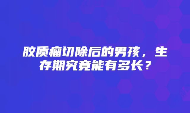 胶质瘤切除后的男孩，生存期究竟能有多长？