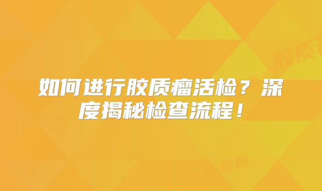 如何进行胶质瘤活检？深度揭秘检查流程！
