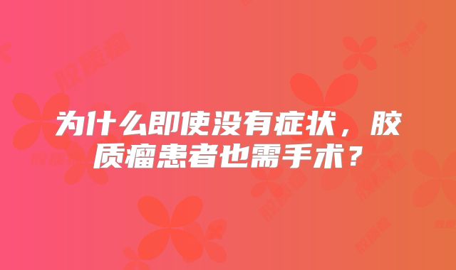 为什么即使没有症状，胶质瘤患者也需手术？