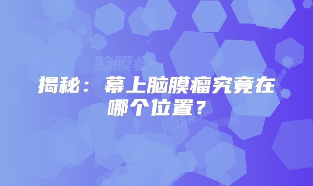揭秘：幕上脑膜瘤究竟在哪个位置？