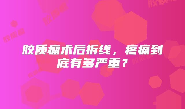 胶质瘤术后拆线，疼痛到底有多严重？