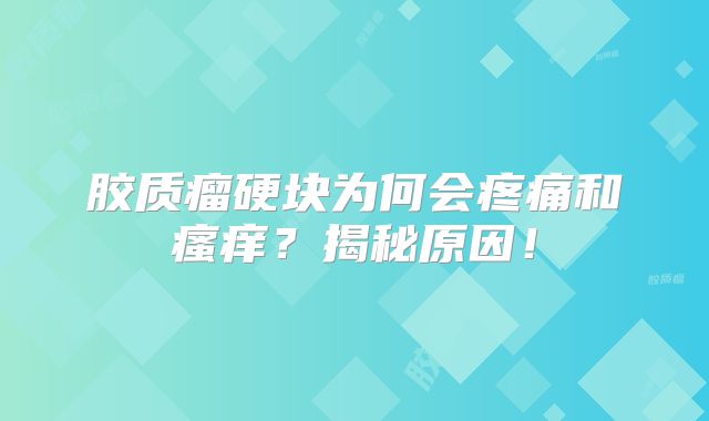 胶质瘤硬块为何会疼痛和瘙痒？揭秘原因！