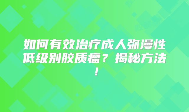 如何有效治疗成人弥漫性低级别胶质瘤？揭秘方法！