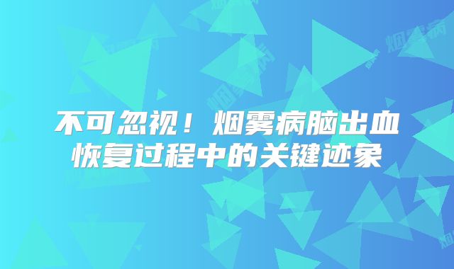不可忽视！烟雾病脑出血恢复过程中的关键迹象