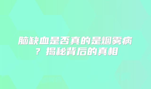脑缺血是否真的是烟雾病？揭秘背后的真相