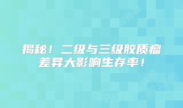 揭秘！二级与三级胶质瘤差异大影响生存率！