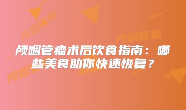 颅咽管瘤术后饮食指南：哪些美食助你快速恢复？