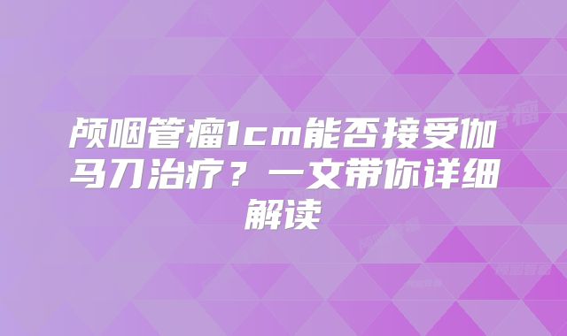 颅咽管瘤1cm能否接受伽马刀治疗？一文带你详细解读