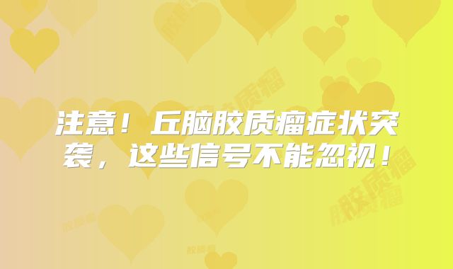 注意！丘脑胶质瘤症状突袭，这些信号不能忽视！