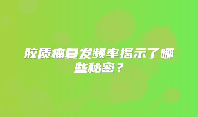 胶质瘤复发频率揭示了哪些秘密？