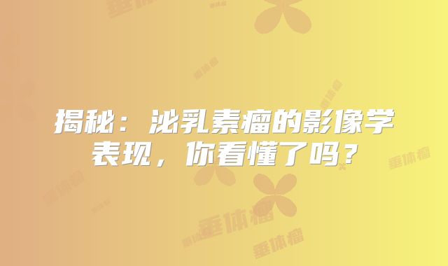揭秘：泌乳素瘤的影像学表现，你看懂了吗？