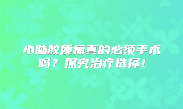 小脑胶质瘤真的必须手术吗？探究治疗选择！