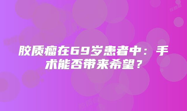 胶质瘤在69岁患者中：手术能否带来希望？