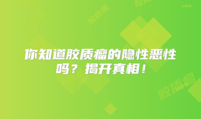 你知道胶质瘤的隐性恶性吗？揭开真相！