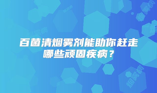 百菌清烟雾剂能助你赶走哪些顽固疾病？