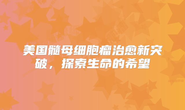 美国髓母细胞瘤治愈新突破，探索生命的希望