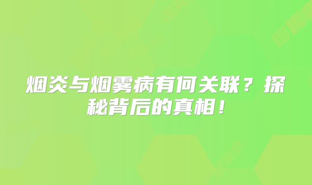 烟炎与烟雾病有何关联？探秘背后的真相！