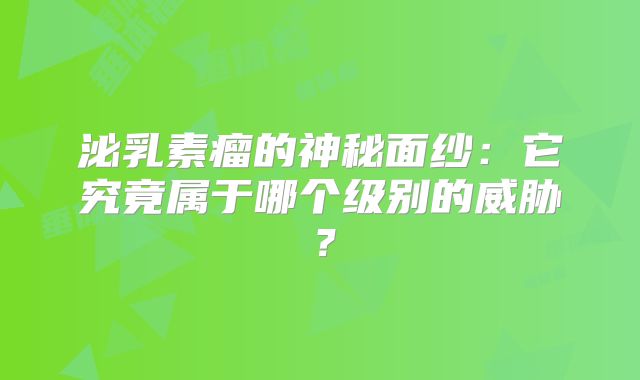 泌乳素瘤的神秘面纱：它究竟属于哪个级别的威胁？