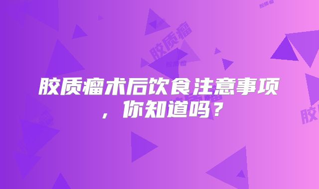 胶质瘤术后饮食注意事项，你知道吗？
