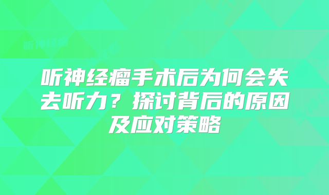 听神经瘤手术后为何会失去听力？探讨背后的原因及应对策略