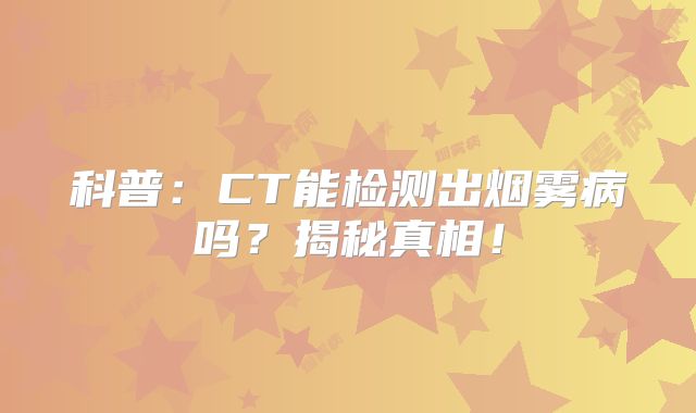 科普：CT能检测出烟雾病吗？揭秘真相！