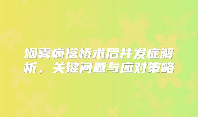 烟雾病搭桥术后并发症解析，关键问题与应对策略