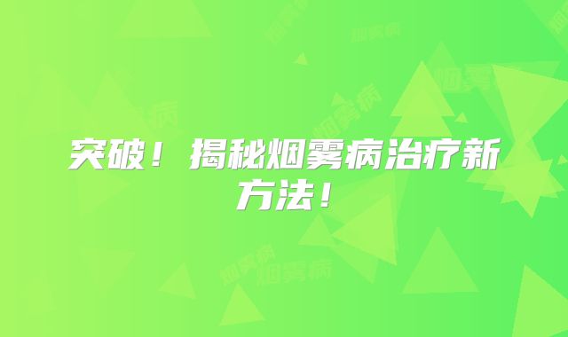 突破！揭秘烟雾病治疗新方法！