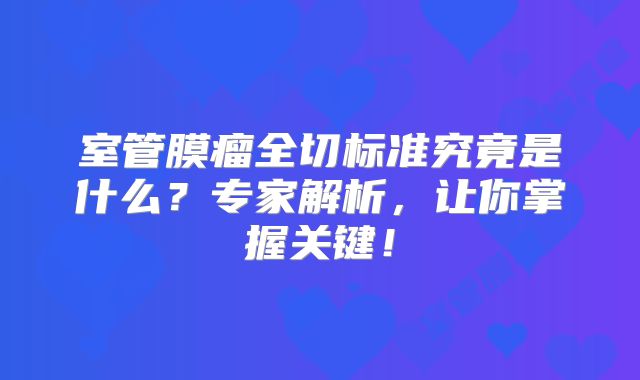 室管膜瘤全切标准究竟是什么？专家解析，让你掌握关键！