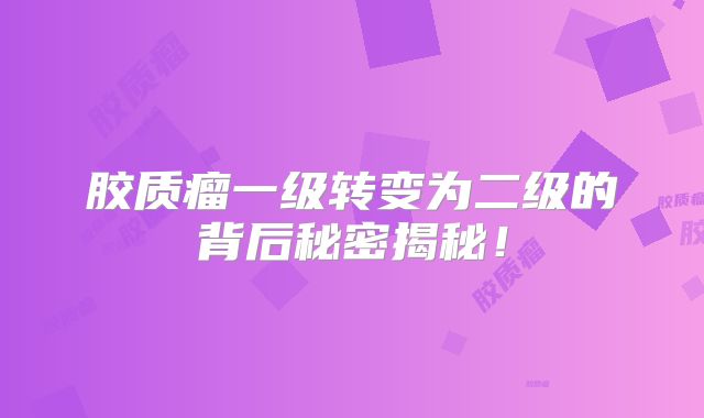 胶质瘤一级转变为二级的背后秘密揭秘！
