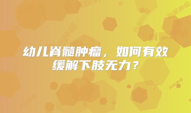 幼儿脊髓肿瘤，如何有效缓解下肢无力？