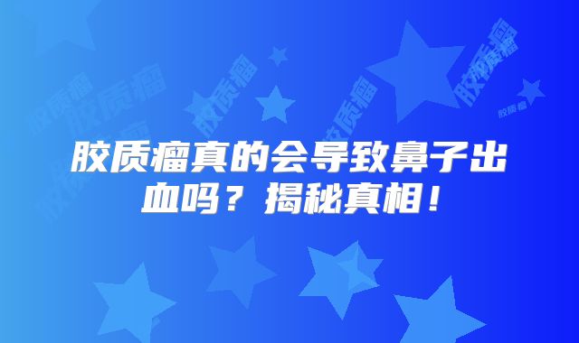 胶质瘤真的会导致鼻子出血吗？揭秘真相！