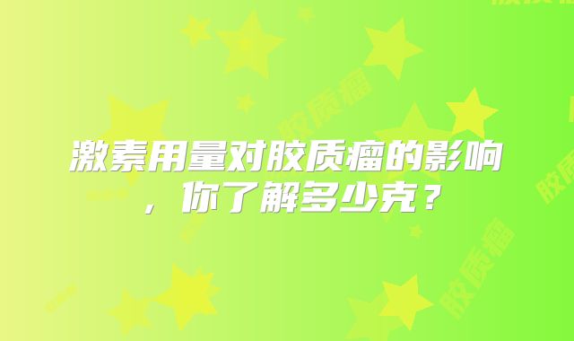 激素用量对胶质瘤的影响，你了解多少克？