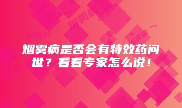 烟雾病是否会有特效药问世？看看专家怎么说！