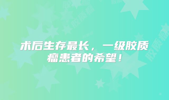 术后生存最长，一级胶质瘤患者的希望！