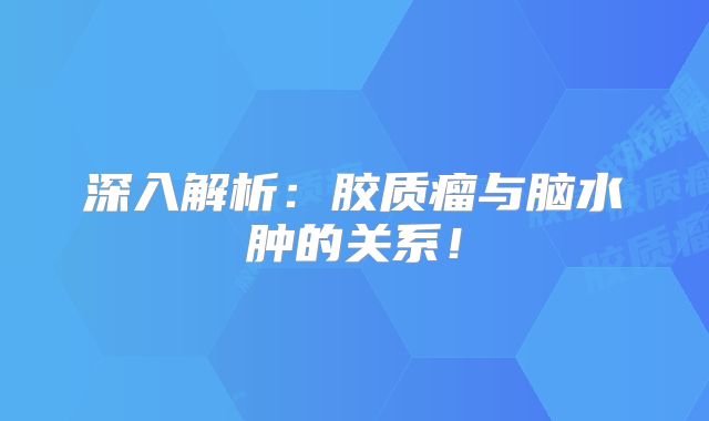 深入解析：胶质瘤与脑水肿的关系！