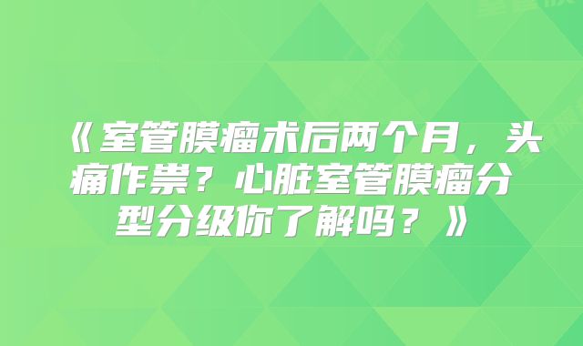 《室管膜瘤术后两个月，头痛作祟？心脏室管膜瘤分型分级你了解吗？》