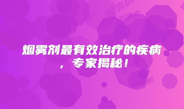 烟雾剂最有效治疗的疾病，专家揭秘！