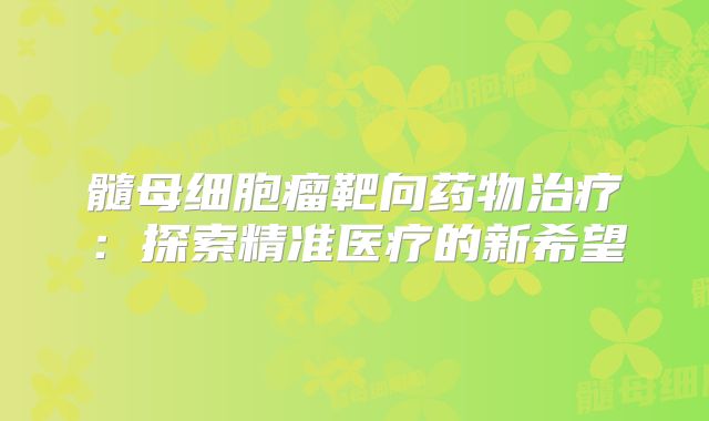 髓母细胞瘤靶向药物治疗：探索精准医疗的新希望