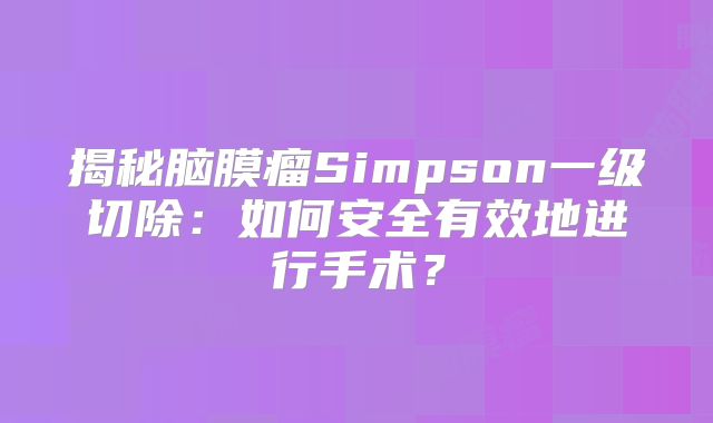 揭秘脑膜瘤Simpson一级切除：如何安全有效地进行手术？