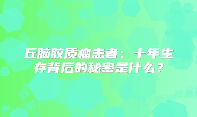 丘脑胶质瘤患者：十年生存背后的秘密是什么？