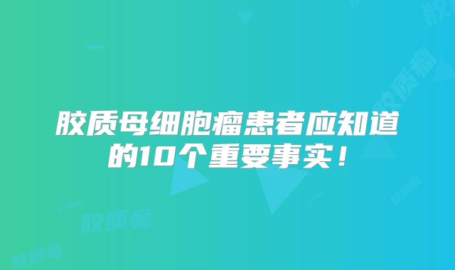 胶质母细胞瘤患者应知道的10个重要事实！