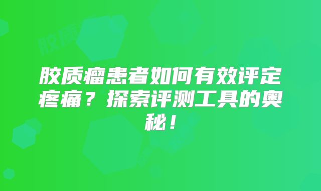 胶质瘤患者如何有效评定疼痛？探索评测工具的奥秘！